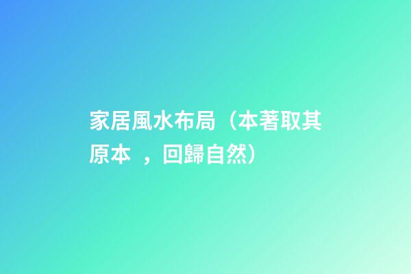 家居風水布局（本著取其原本，回歸自然）
